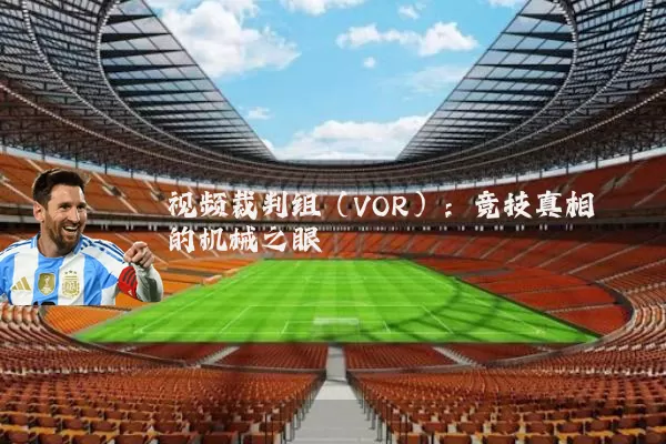 视频裁判组(VOR):竞技真相的机械之眼