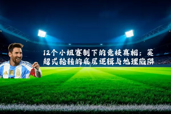 12个小组赛制下的竞技真相:英超式轮转的底层逻辑与地理陷阱