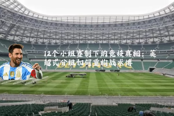 12个小组赛制下的竞技真相:英超式分组如何重构战术博弈