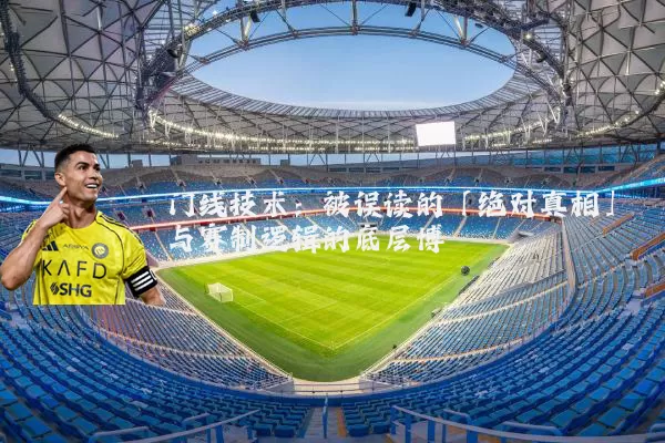 门线技术：被误读的「绝对真相」与赛制逻辑的底层博弈