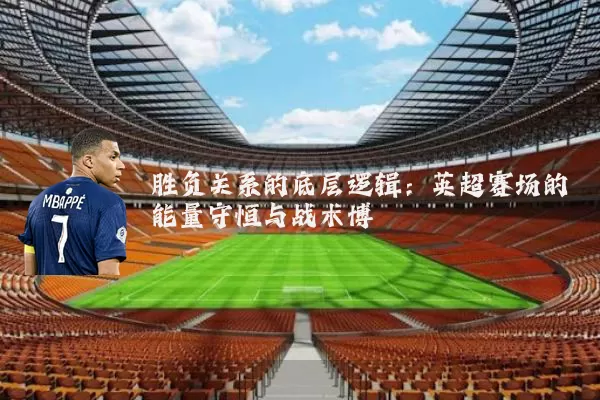 胜负关系的底层逻辑：英超赛场的能量守恒与战术博弈