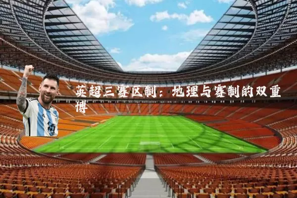 英超三赛区制:地理与赛制的双重博弈