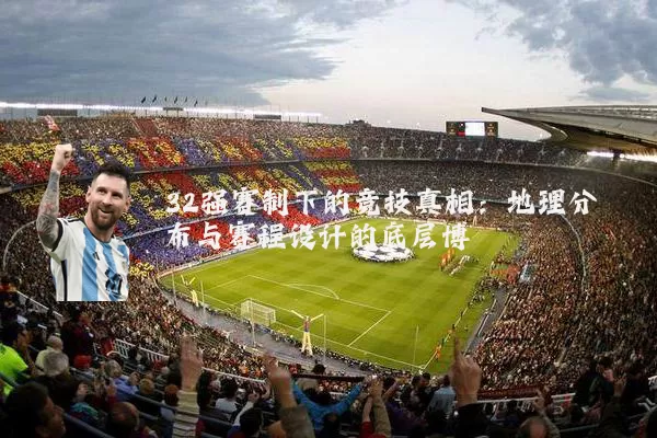 32强赛制下的竞技真相:地理分布与赛程设计的底层博弈