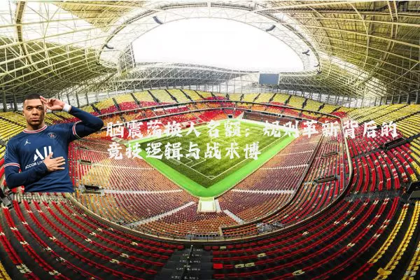 脑震荡换人名额：规则革新背后的竞技逻辑与战术博弈