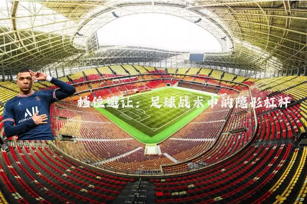 档位避让：足球战术中的隐形杠杆