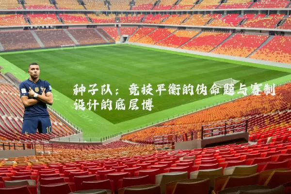 种子队:竞技平衡的伪命题与赛制设计的底层博弈